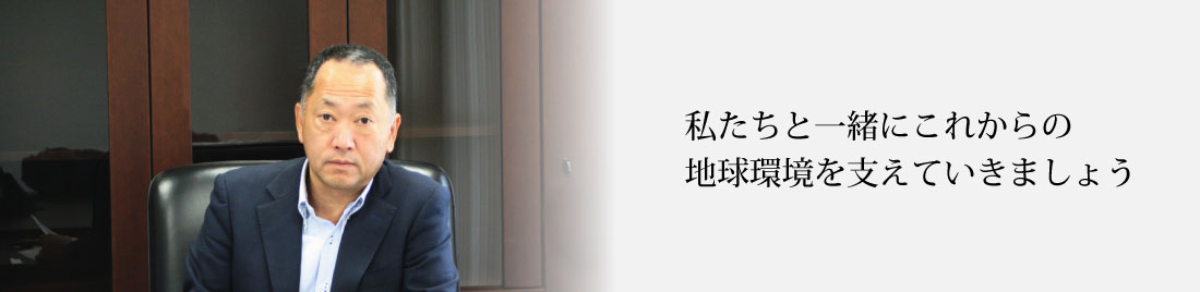 私たちと一緒にこれからの地球環境を支えていきましょう